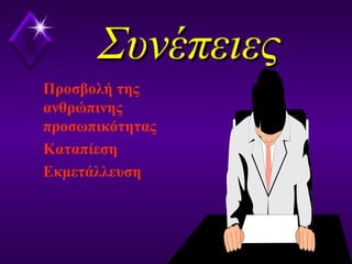 ΣυνέπειεςΣυνέπειες
Προσβολή της
ανθρώπινης
προσωπικότητας
Καταπίεση
Εκμετάλλευση
 