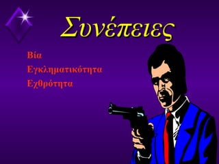 ΣυνέπειεςΣυνέπειες
Βία
Εγκληματικότητα
Εχθρότητα
 