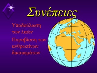 ΣυνέπειεςΣυνέπειες
Υποδούλωση
των λαών
Παραβίαση των
ανθρωπίνων
δικαιωμάτων
 