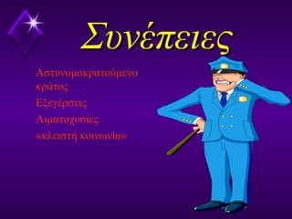 ΣυνέπειεςΣυνέπειες
Αστυνομοκρατούμενο
κράτος
Εξεγέρσεις
Αιματοχυσίες
«κλειστή κοινωνία»
 