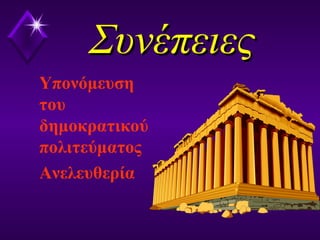 ΣυνέπειεςΣυνέπειες
Υπονόμευση
του
δημοκρατικού
πολιτεύματος
Ανελευθερία
 