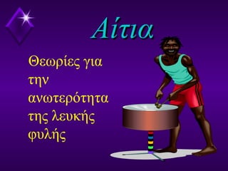 ΑίτιαΑίτια
Θεωρίες για
την
ανωτερότητα
της λευκής
φυλής
 