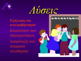 ΛύσειςΛύσεις
Εξάλειψη του
αναλφαβητισμού
Κατανόηση των
ιδιαιτεροτήτων
Διαφύλαξη των
ατομικών
ελευθεριών
 