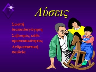 ΛύσειςΛύσεις
Σωστή
διαπαιδαγώγηση
Σεβασμός κάθε
προσωπικότητας
Ανθρωπιστική
παιδεία
 
