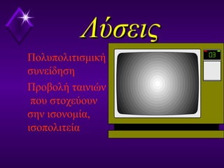 ΛύσειςΛύσεις
Πολυπολιτισμική
συνείδηση
Προβολή ταινιών
που στοχεύουν
σην ισονομία,
ισοπολιτεία
 