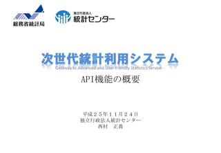 API機能の概要

平成２５年１１月２４日
独立行政法人統計センター
西村 正貴

 
