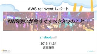 AWS re:Invent レポート

AWS使いが今すぐすべき3つのこと！

2013.11.24
吉田真吾

 