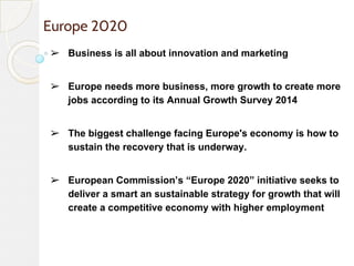 Europe 2020
➢ Business is all about innovation and marketing
➢ Europe needs more business, more growth to create more
jobs...
