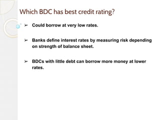 Which BDC has best credit rating?
➢ Could borrow at very low rates.
➢ Banks define interest rates by measuring risk depend...