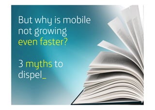 But why is mobile
not growing
even faster?
3 myths to
dispel_

 