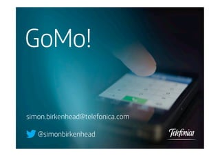 GoMo!
simon.birkenhead@telefonica.com
@simonbirkenhead

 