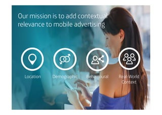 Our mission is to add contextual
relevance to mobile advertising

Location

Demographic

Behavioural

Real-World
Context

 