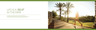 Lace up your shoes, open the door and get on the trail of something new.
Canter through the tree-lined avenues of your private park, with only your thoughts for
company. A leisurely stroll along the landscaped walkways is just as enchanting.
LIFE IS A Walk
IN THE PARK
 