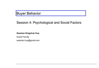 Buyer Behavior
Session 4: Psychological and Social Factors
Zeeshan Kingshuk Huq
Guest Faculty
zeeshan.huq@gmail.com

 