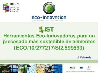 IST
Herramientas Eco-Innovadoras para un
procesado más sostenible de alimentos

(ECO/10/277217/SI2.599593)
J. Valverde

 