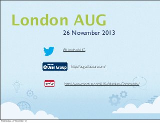 London AUG
26 November 2013
@LondonAUG

http://aug.atlassian.com/

http://www.meetup.com/UK-Atlassian-Community/

Wednesday, 27 November 13

 