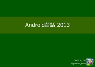 Android昔話 2013

2013.11.26
@youten_redo

 