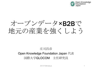 オープンデータ×B2Bで
地元の産業を強くしよう
庄司昌彦
Open Knowledge Foundation Japan 代表
国際大学GLOCOM 主任研究員
20131126matsue

1

 