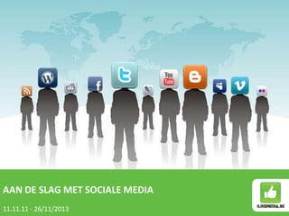 AAN DE SLAG MET SOCIALE MEDIA
11.11.11 - 26/11/2013

 