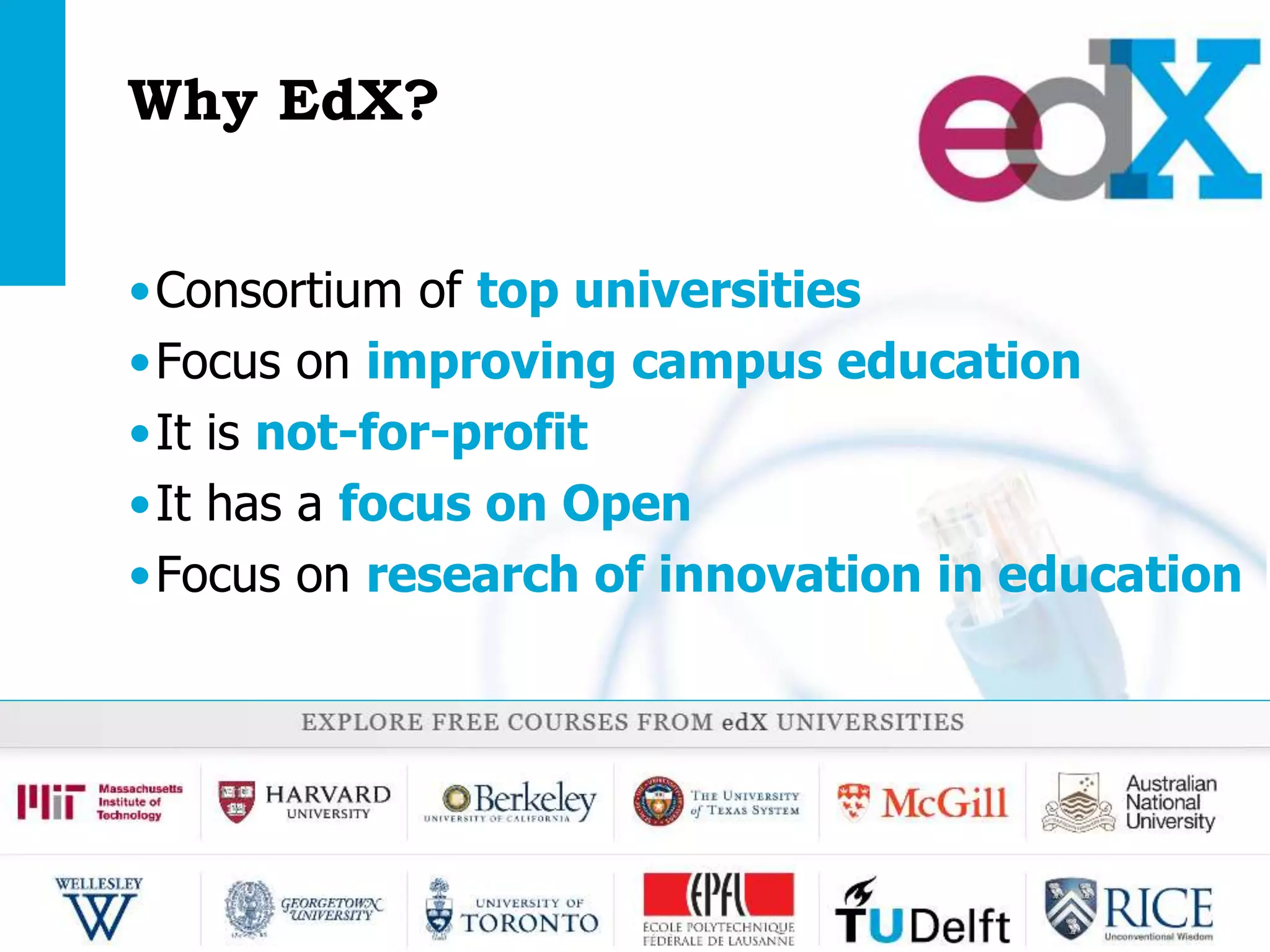 Why EdX?
•Consortium of top universities
•Focus on improving campus education
•It is not-for-profit
•It has a focus on Open
•Focus on research of innovation in education

Open Education | open.tudelft.nl/education

 