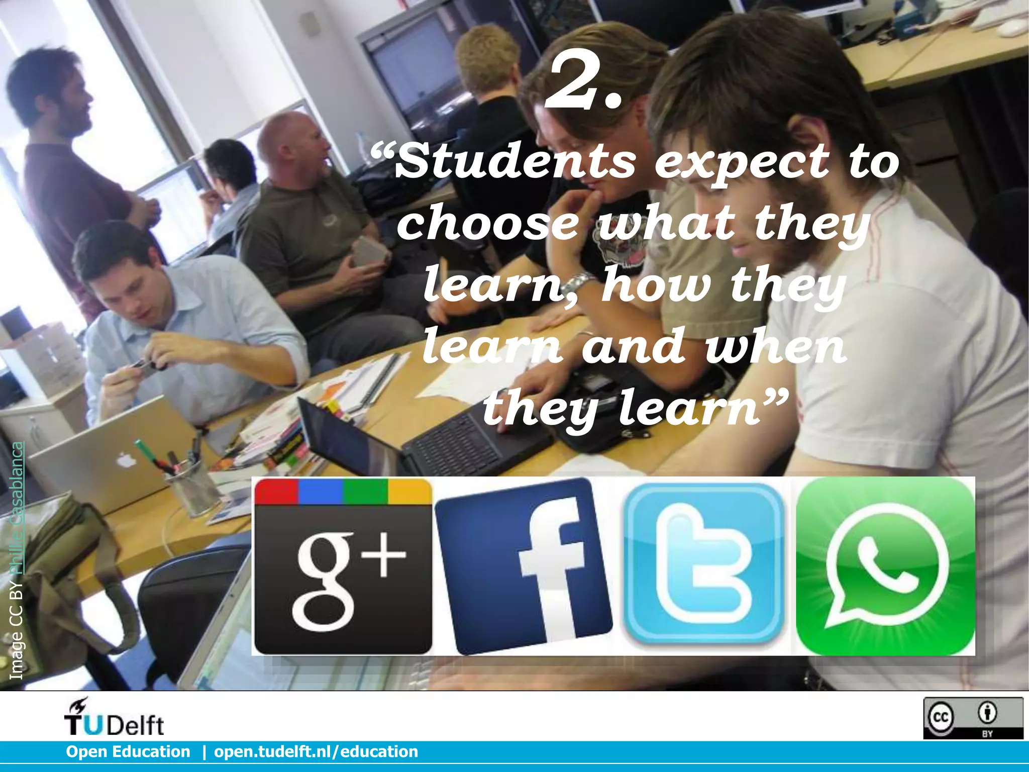 2.

Image CC BY Phillie Casablanca

“Students expect to
choose what they
learn, how they
learn and when
they learn”

Open Education | open.tudelft.nl/education

 