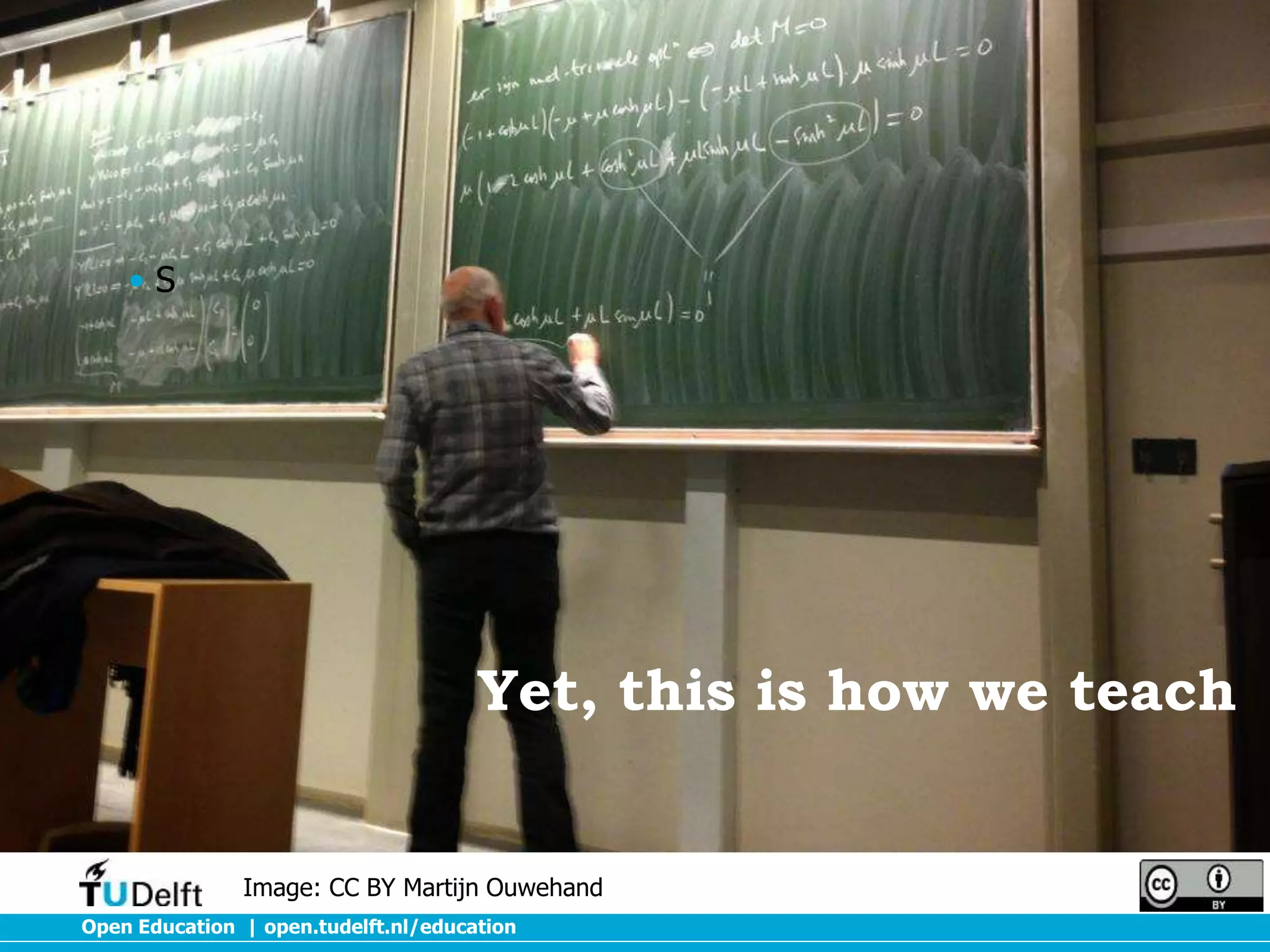 •S

Yet, this is how we teach

Image: CC BY Martijn Ouwehand
Open Education | open.tudelft.nl/education

 