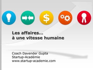 Les affaires…
à une vitesse humaine

Coach Davender Gupta
Startup-Académie
www.startup-academie.com

 