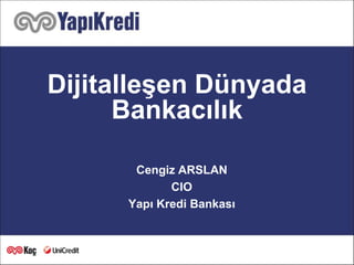 Dijitalleşen Dünyada
Bankacılık
Cengiz ARSLAN
CIO
Yapı Kredi Bankası

1

1

 