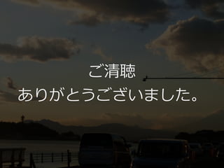 ご清聴
ありがとうございました。

 