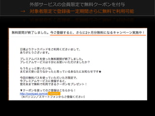 外部サービスの会員限定で無料料クーポンを付与
→ 　対象者限定で登録後⼀一定期間さらに無料料で利利⽤用可能

XXXXXX

 