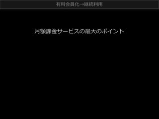 有料料会員化→継続利利⽤用

⽉月額課⾦金金サービスの最⼤大のポイント

 