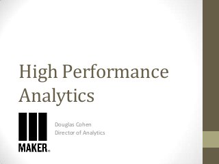 High Performance
Analytics
Douglas Cohen
Director of Analytics

 