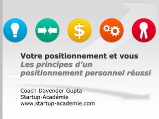 Votre positionnement et vous
Les principes d’un
positionnement personnel réussi
Coach Davender Gupta
Startup-Académie
www.startup-academie.com

 