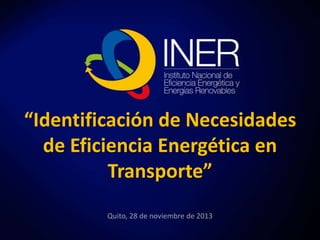 “Identificación de Necesidades 
de Eficiencia Energética en 
Transporte” 
Quito, 28 de noviembre de 2013 
 