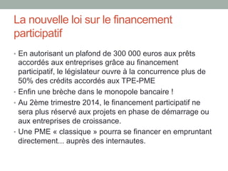 La nouvelle loi sur le financement
participatif
•  En autorisant un plafond de 300 000 euros aux prêts

accordés aux entre...