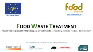 www.foodwastelife.eu

LIFE11 ENV/ES/000601

FOOD WASTE TREATMENT
“Desarrollo de procesos integrados para un tratamiento sostenible y eficaz de residuos de alimentos”

Con la contribución del instrumento financiero LIFE de la Unión Europea

 
