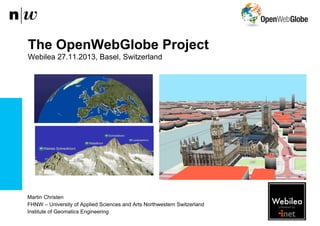The OpenWebGlobe Project
Webilea 27.11.2013, Basel, Switzerland

Martin Christen
FHNW – University of Applied Sciences and Arts Northwestern Switzerland
Institute of Geomatics Engineering

 