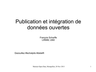 Publication et intégration de
données ouvertes
François Scharffe
LIRMM, UM2

Gazouillez #lechatpito #datalift

Matinée Open Data, Montpellier, 28 Nov 2013

1

 