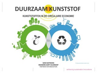 KUNSTSTOFFEN IN DE CIRCULAIRE ECONOMIE
SIEM HAFFMANS
INGEBORG GORT-DUURKOOP
PARTNERS FOR INNOVATION
DUURZAAM KUNSTSTOF
 