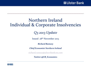 Northern Ireland 
Individual & Corporate Insolvencies
Q3 2013 Update
Issued  28th November 2013
Richard Ramsey
Chief Economist Northern Ireland
richard.ramsey@ulsterbankcm.com
Twitter @UB_Economics

 