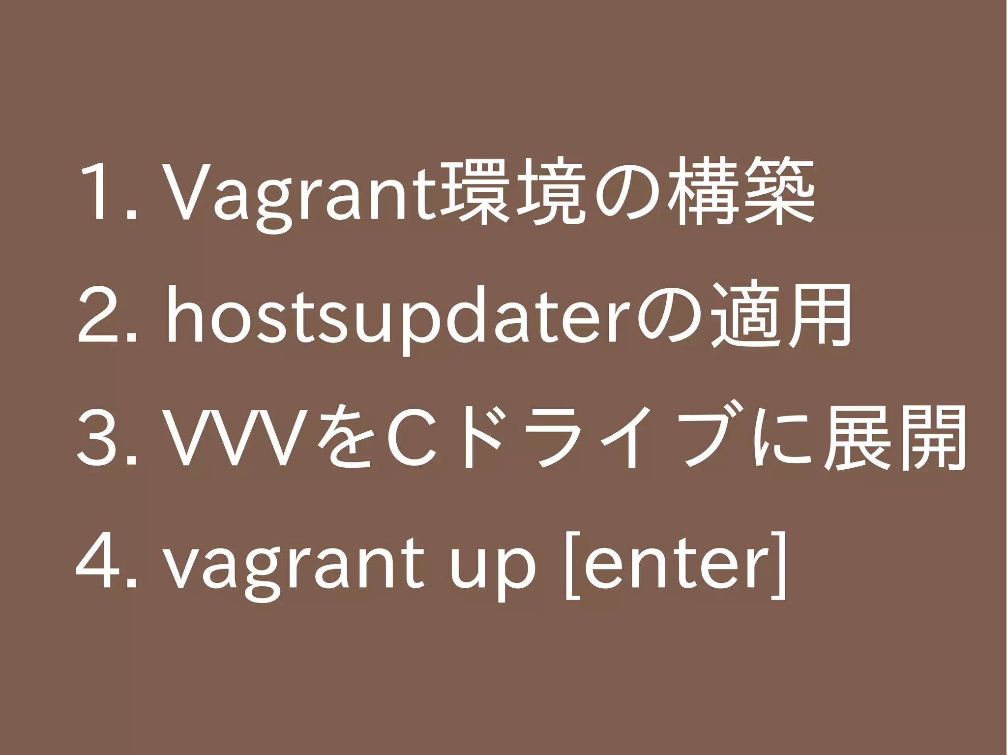 1. Vagrant環境の構築
2. hostsupdaterの適用
3. VVVをCドライブに展開
4. vagrant up [enter]

 