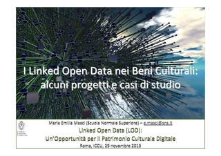 I Linked Open Data nei Beni Culturali:
alcuni progetti e casi di studio

Maria Emilia Masci (Scuola Normale Superiore) – e.masci@sns.it

Linked Open Data (LOD):
Un’Opportunità per il Patrimonio Culturale Digitale
Roma, ICCU, 29 novembre 2013

 