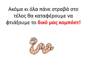 Ακόμα κι όλα πάνε στραβά στο
τέλος θα καταφέρουμε να
φτιάξουμε το δικό μας κομπόστ!

 