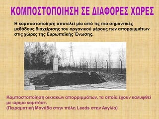 Η κομποστοποίηση αποτελεί μία από τις πιο σημαντικές
μεθόδους διαχείρισης του οργανικού μέρους των απορριμμάτων
στις χώρες της Ευρωπαϊκής Ένωσης.

 