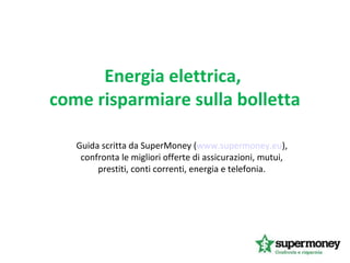 Energia elettrica,
come risparmiare sulla bolletta
Guida scritta da SuperMoney (www.supermoney.eu),
confronta le migliori offerte di assicurazioni, mutui,
prestiti, conti correnti, energia e telefonia.

 