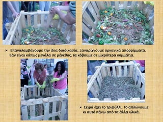  Επαναλαμβάνουμε την ίδια διαδικασία. Ξαναρίχνουμε οργανικά απορρίμματα.
Εάν είναι κάπως μεγάλα σε μέγεθος, τα κόβουμε σε μικρότερα κομμάτια.

 Σειρά έχει το τριφύλλι. Το απλώνουμε
κι αυτό πάνω από τα άλλα υλικά.

 