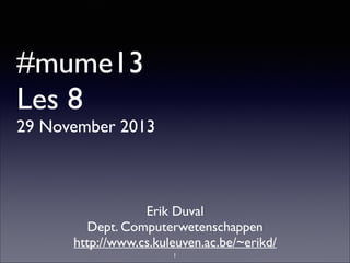 #mume13
Les 8

29 November 2013

Erik Duval	

Dept. Computerwetenschappen	

http://www.cs.kuleuven.ac.be/~erikd/
1

 