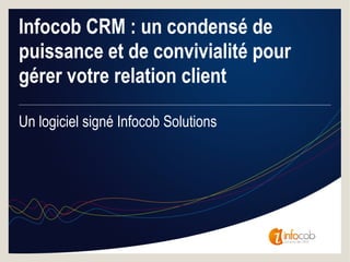Infocob CRM : un condensé de
puissance et de convivialité pour
gérer votre relation client
Un logiciel signé Infocob Solutions

 