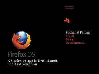 Markus Greve
November 2013

Kochan & Partner
Brand
Design
Development

A Firefox OS app in ﬁve minutes
Short introduction

 