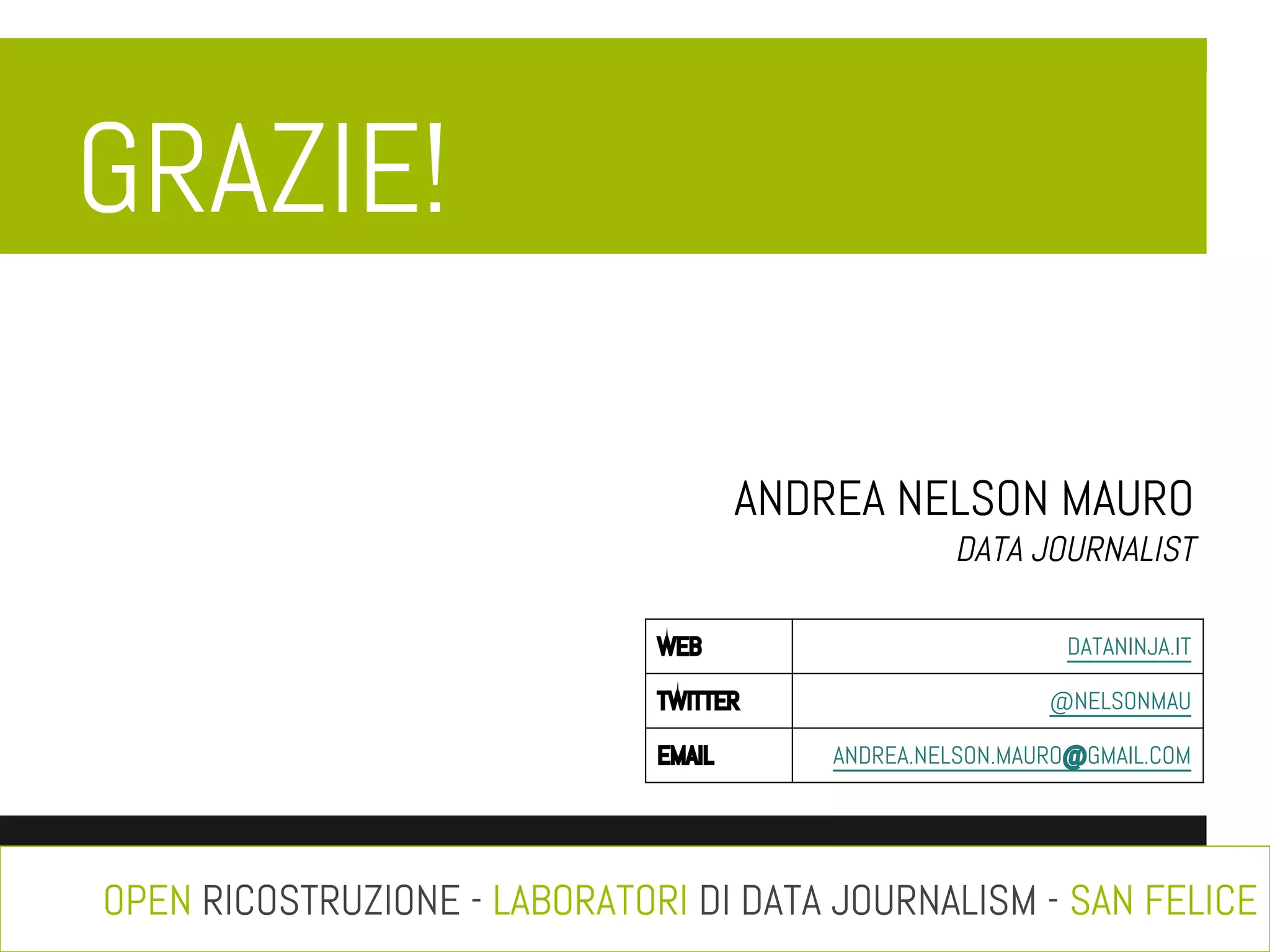 GRAZIE!
ANDREA NELSON MAURO

DATA JOURNALIST

WEB
TWITTER
EMAIL

DATANINJA.IT
@NELSONMAU
ANDREA.NELSON.MAURO@GMAIL.COM

OPEN RICOSTRUZIONE - LABORATORI DI DATA JOURNALISM - SAN FELICE

 